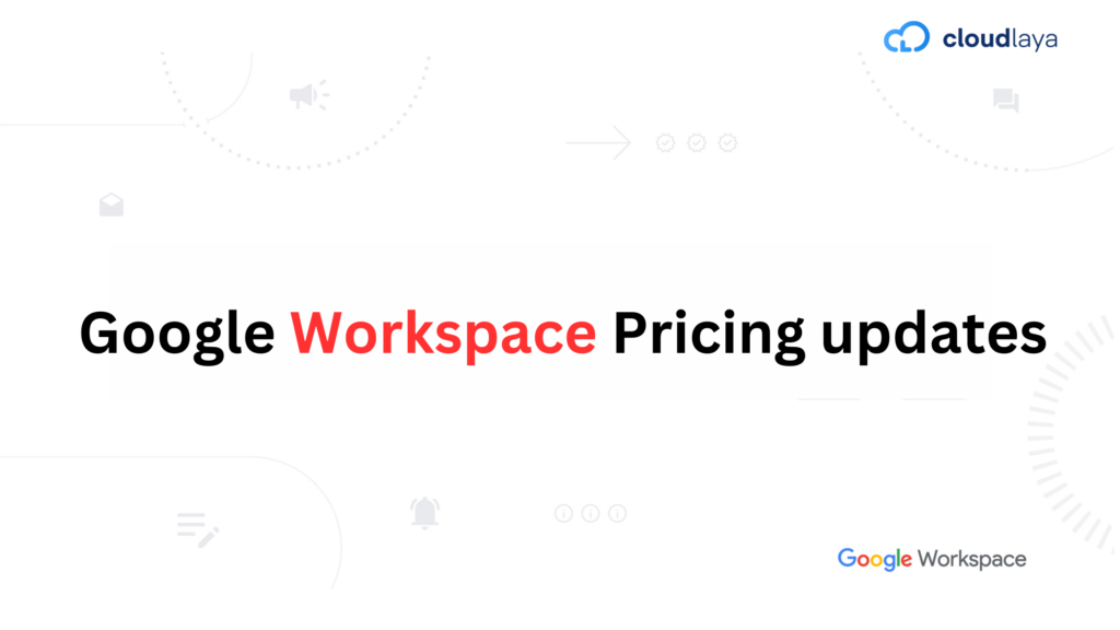 Google Workspace Pricing Updates - Cloudlaya | Blog